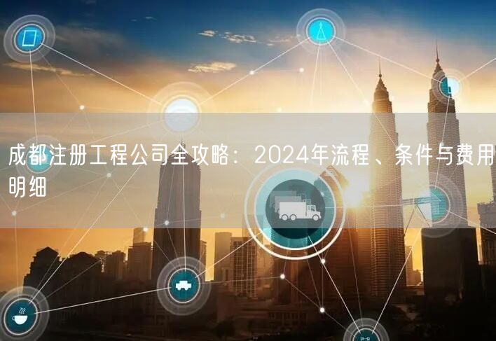 成都注册工程公司全攻略：2024年流程、条件与费用明细