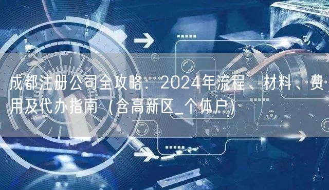成都注册公司全攻略：2024年流程、材料、费用及代办指南（含高新区_个体户）
