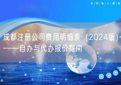 成都注册公司费用明细表（2024版）——自办与代办报价指南
