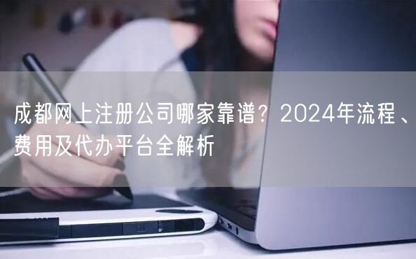成都网上注册公司哪家靠谱?2024年流程、费用及代办平台全解析 成都网上注册公司哪家靠谱?2024年流程、费用及代办平台全解析