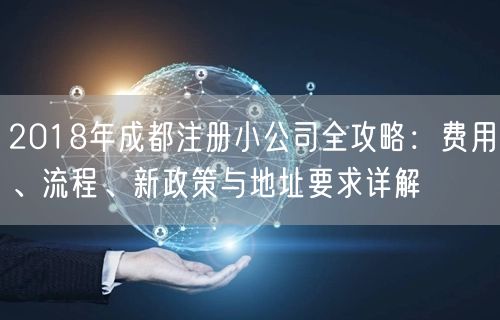 2018年成都注册小公司全攻略：费用、流程、新政策与地址要求详解