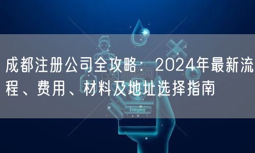 成都注册公司全攻略：2024年最新流程、费用、材料及地址选择指南