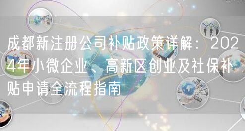 成都新注册公司补贴政策详解:2024年小微企业、高新区创业及社保补贴申请全流程指南 成都新注册公司补贴政策详解:2024年小微企业、高新区创业及社保补贴申请全流程指南