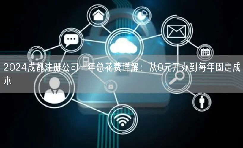 2024成都注册公司一年总花费详解：从0元开办到每年固定成本