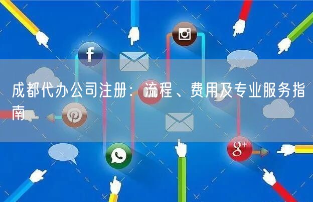 成都代办公司注册：流程、费用及专业服务指南