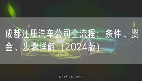 成都注册汽车公司全流程：条件、资金、步骤详解（2024版）