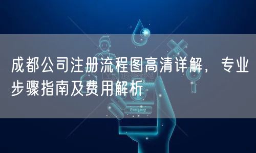 成都公司注册流程图高清详解，专业步骤指南及费用解析