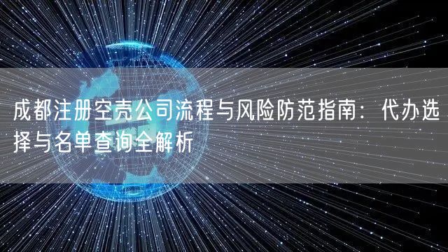 成都注册空壳公司流程与风险防范指南:代办选择与名单查询全解析 成都注册空壳公司流程与风险防范指南:代办选择与名单查询全解析