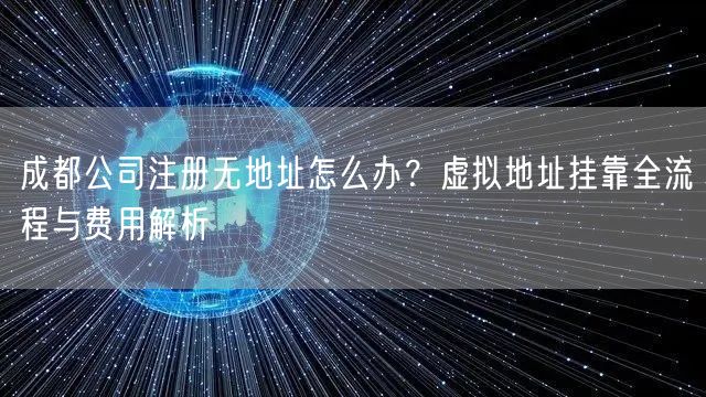 成都公司注册无地址怎么办？虚拟地址挂靠全流程与费用解析