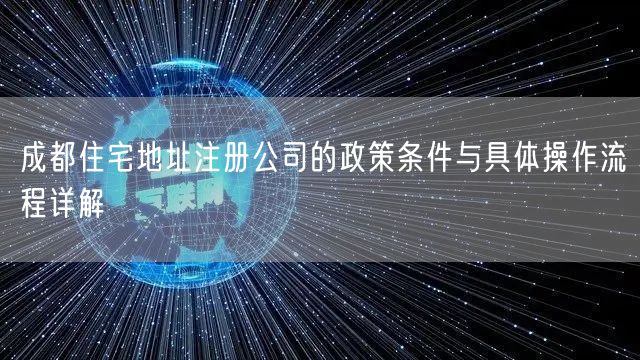 成都住宅地址注册公司的政策条件与具体操作流程详解 成都住宅地址注册公司的政策条件与具体操作流程详解