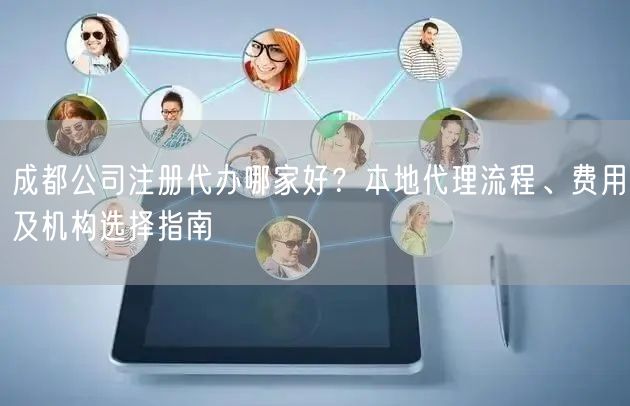 成都公司注册代办哪家好？本地代理流程、费用及机构选择指南