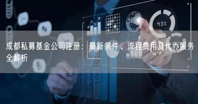 成都私募基金公司注册：最新条件、流程费用及代办服务全解析