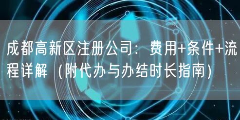 成都高新区注册公司：费用+条件+流程详解（附代办与办结时长指南）