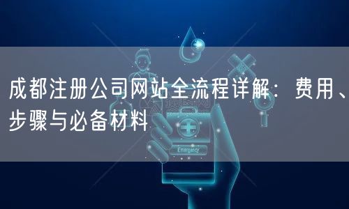 成都注册公司网站全流程详解：费用、步骤与必备材料