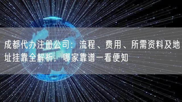 成都代办注册公司:流程、费用、所需资料及地址挂靠全解析,哪家靠谱一看便知 成都代办注册公司:流程、费用、所需资料及地址挂靠全解析,哪家靠谱一看便知