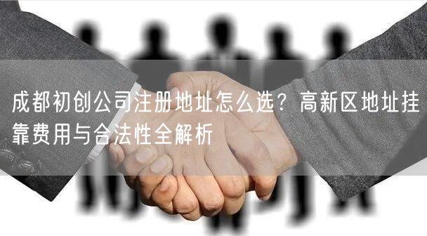 成都初创公司注册地址怎么选？高新区地址挂靠费用与合法性全解析