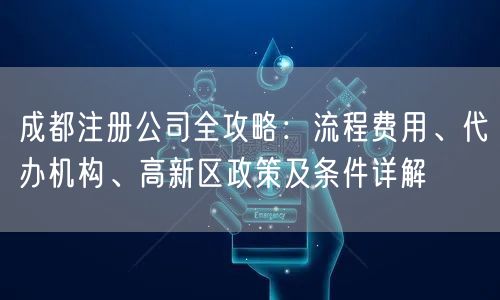 成都注册公司全攻略：流程费用、代办机构、高新区政策及条件详解