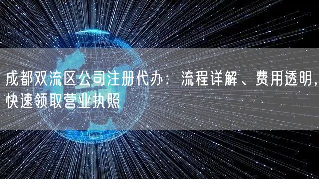 成都双流区公司注册代办:流程详解、费用透明,快速领取营业执照 成都双流区公司注册代办:流程详解、费用透明,快速领取营业执照