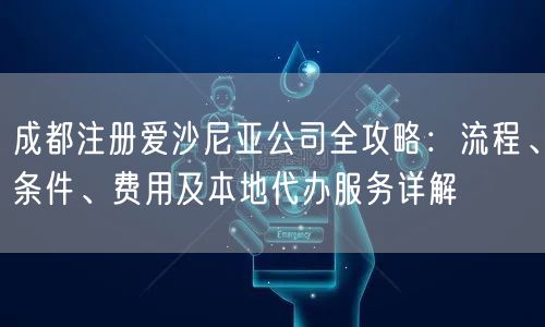 成都注册爱沙尼亚公司全攻略：流程、条件、费用及本地代办服务详解