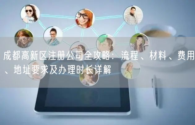 成都高新区注册公司全攻略：流程、材料、费用、地址要求及办理时长详解