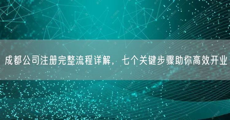 成都公司注册完整流程详解，七个关键步骤助你高效开业