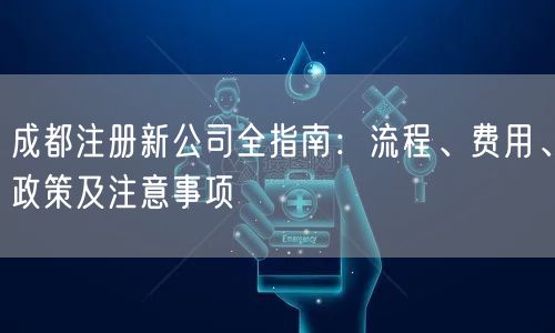 成都注册新公司全指南：流程、费用、政策及注意事项