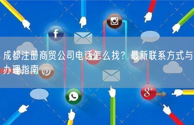 成都注册商贸公司电话怎么找？最新联系方式与办理指南
