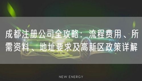 成都注册公司全攻略：流程费用、所需资料、地址要求及高新区政策详解