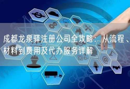成都龙泉驿注册公司全攻略:从流程、材料到费用及代办服务详解 成都龙泉驿注册公司全攻略:从流程、材料到费用及代办服务详解