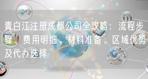 青白江注册成都公司全攻略：流程步骤、费用明细、材料准备、区域优势及代办选择