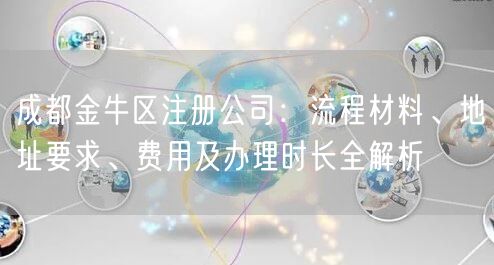 成都金牛区注册公司：流程材料、地址要求、费用及办理时长全解析