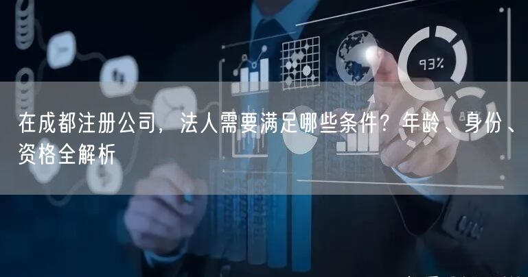 在成都注册公司，法人需要满足哪些条件？年龄、身份、资格全解析