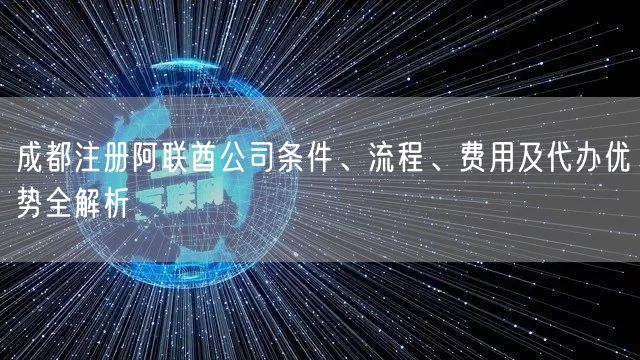 成都注册阿联酋公司条件、流程、费用及代办优势全解析 成都注册阿联酋公司条件、流程、费用及代办优势全解析