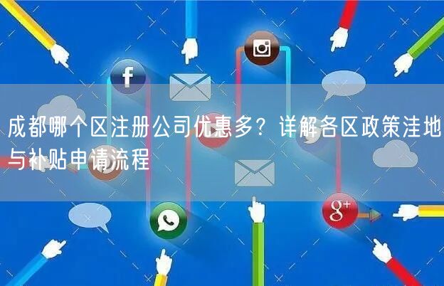 成都哪个区注册公司优惠多？详解各区政策洼地与补贴申请流程