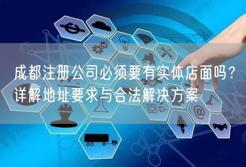 成都注册公司必须要有实体店面吗?详解地址要求与合法解决方案 成都注册公司必须要有实体店面吗?详解地址要求与合法解决方案
