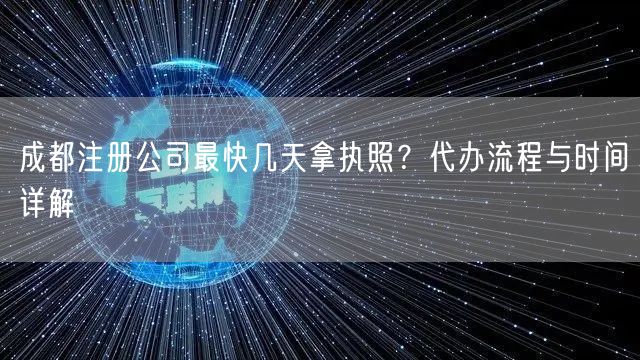 成都注册公司最快几天拿执照?代办流程与时间详解 成都注册公司最快几天拿执照?代办流程与时间详解
