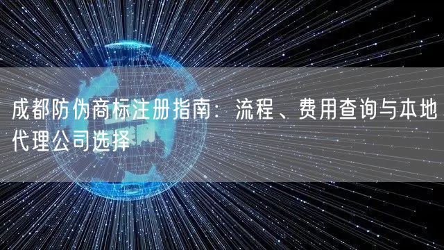 成都防伪商标注册指南:流程、费用查询与本地代理公司选择 成都防伪商标注册指南:流程、费用查询与本地代理公司选择