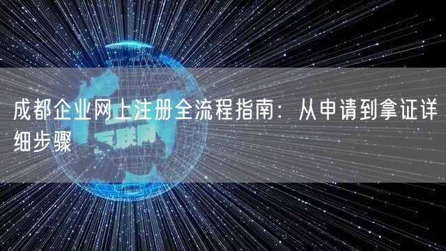 成都企业网上注册全流程指南：从申请到拿证详细步骤