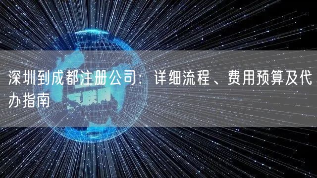 深圳到成都注册公司：详细流程、费用预算及代办指南