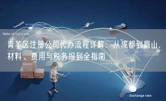 青羊区注册公司代办流程详解:从成都到眉山,材料、费用与税务报到全指南 青羊区注册公司代办流程详解:从成都到眉山,材料、费用与税务报到全指南