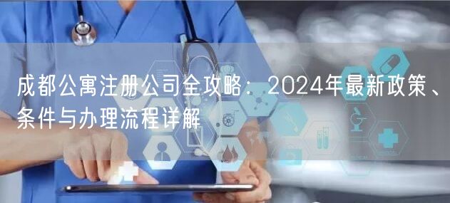 成都公寓注册公司全攻略：2024年最新政策、条件与办理流程详解