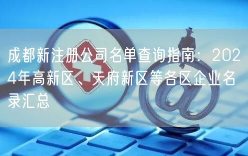 成都新注册公司名单查询指南：2024年高新区、天府新区等各区企业名录汇总
