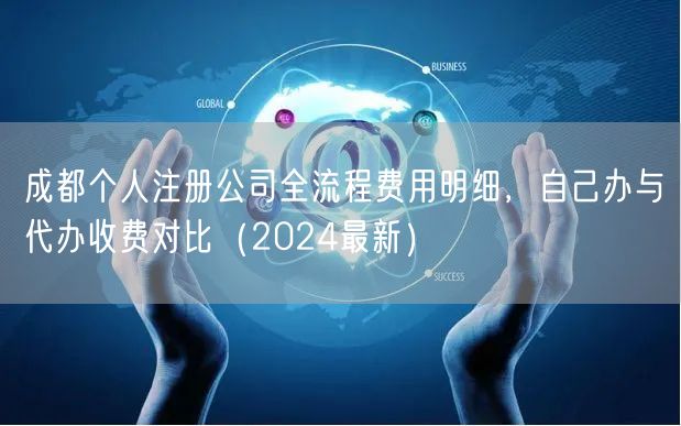 成都个人注册公司全流程费用明细，自己办与代办收费对比（2024最新）