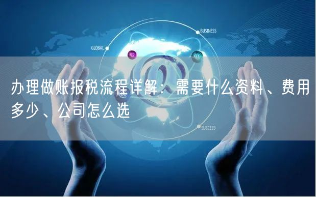 办理做账报税流程详解：需要什么资料、费用多少、公司怎么选