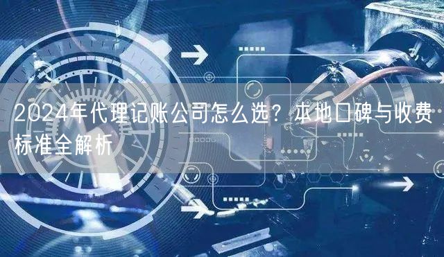 2024年代理记账公司怎么选?本地口碑与收费标准全解析 2024年代理记账公司怎么选?本地口碑与收费标准全解析