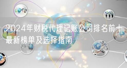 2024年财税代理记账公司排名前十最新榜单及选择指南 2024年财税代理记账公司排名前十最新榜单及选择指南