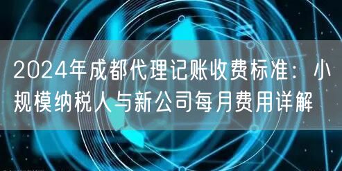 2024年成都代理记账收费标准：小规模纳税人与新公司每月费用详解