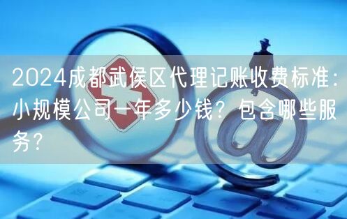 2024成都武侯区代理记账收费标准：小规模公司一年多少钱？包含哪些服务？