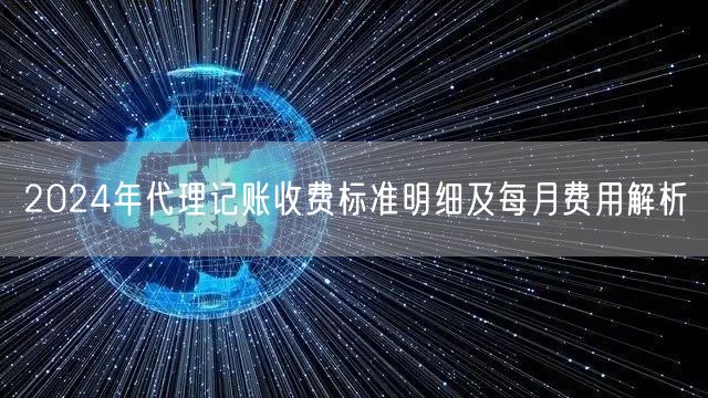 2024年代理记账收费标准明细及每月费用解析