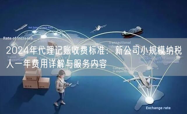 2024年代理记账收费标准:新公司小规模纳税人一年费用详解与服务内容 2024年代理记账收费标准:新公司小规模纳税人一年费用详解与服务内容